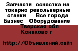 Запчасти, оснастка на токарно револьверные станки . - Все города Бизнес » Оборудование   . Тверская обл.,Конаково г.